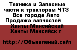 Техника и Запасные части к тракторам ЧТЗ - Все города Авто » Продажа запчастей   . Ханты-Мансийский,Ханты-Мансийск г.